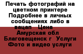Печать фотографий на цветном принтере.Подробнее в личных сообщениях либо в вацап › Цена ­ 5 - Амурская обл., Благовещенск г. Услуги » Фото и видео услуги   